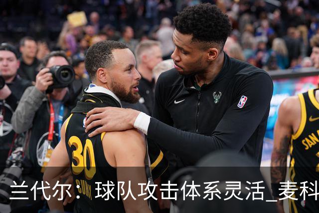 兰代尔：球队攻击体系灵活 麦科勒姆称今晚表现出色