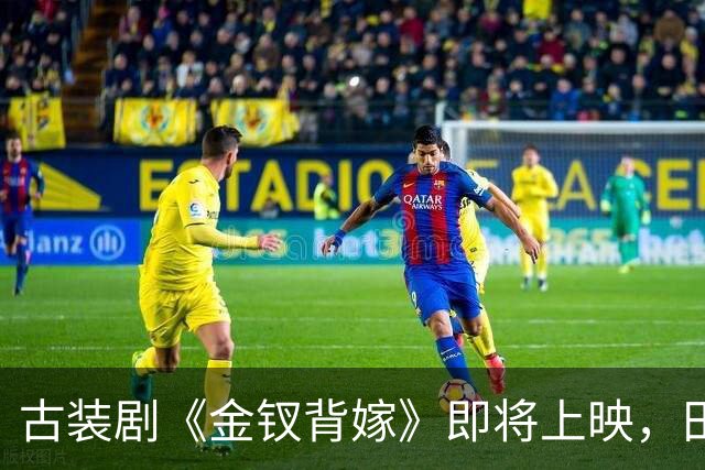 古装剧《金钗背嫁》即将上映，田曦薇双面角色引人关注
