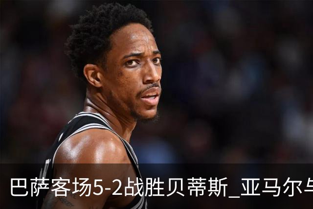 巴萨客场5-2战胜贝蒂斯 亚马尔与对方球员冲突升级