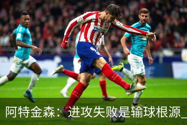 阿特金森：进攻失败是输球根源 要应对施压和对抗